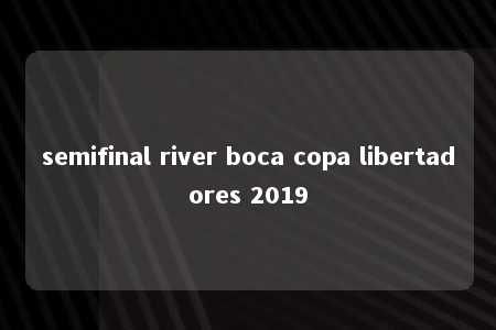 semifinal river boca copa libertadores 2019