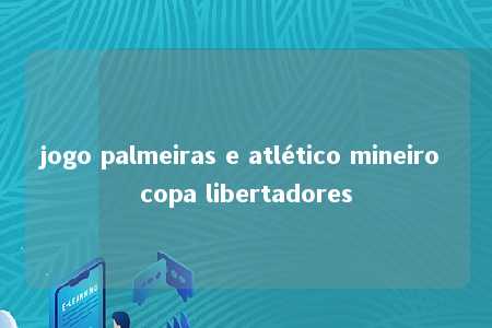 jogo palmeiras e atlético mineiro copa libertadores