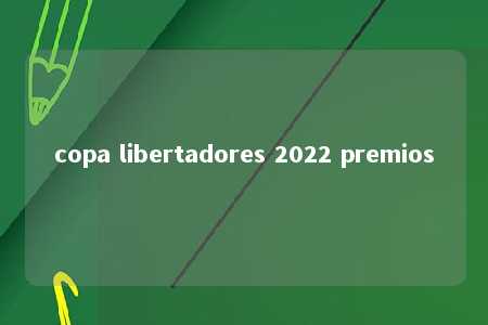 copa libertadores 2022 premios