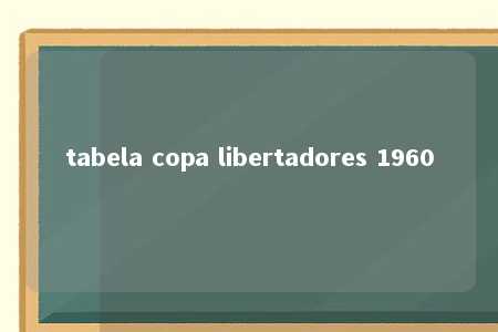 tabela copa libertadores 1960