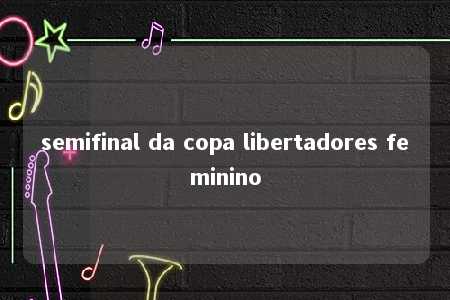 semifinal da copa libertadores feminino