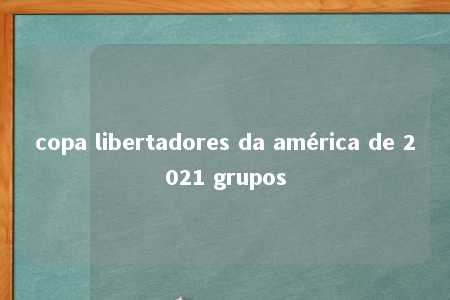 copa libertadores da américa de 2021 grupos