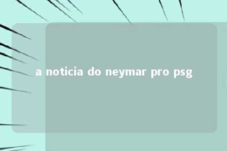 a noticia do neymar pro psg