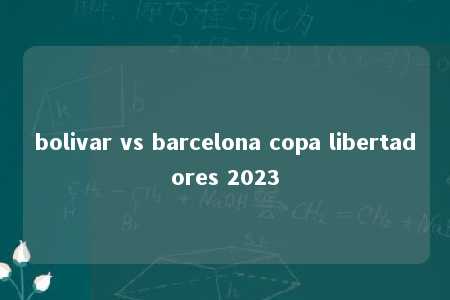 bolivar vs barcelona copa libertadores 2023