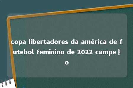 copa libertadores da américa de futebol feminino de 2022 campeão