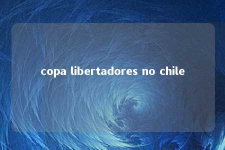 copa libertadores no chile