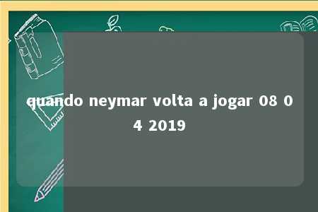 quando neymar volta a jogar 08 04 2019