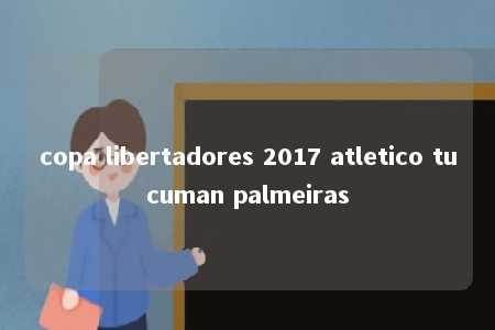 copa libertadores 2017 atletico tucuman palmeiras