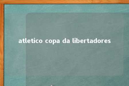 atletico copa da libertadores