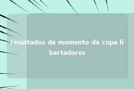 resultados de momento da copa libertadores