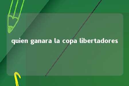 quien ganara la copa libertadores