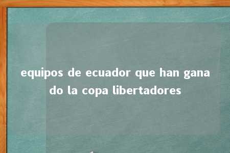 equipos de ecuador que han ganado la copa libertadores