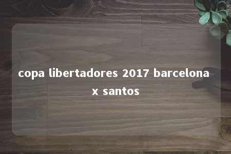 copa libertadores 2017 barcelona x santos