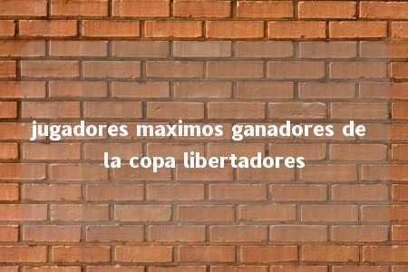 jugadores maximos ganadores de la copa libertadores