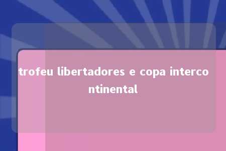 trofeu libertadores e copa intercontinental