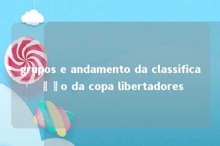 grupos e andamento da classificação da copa libertadores