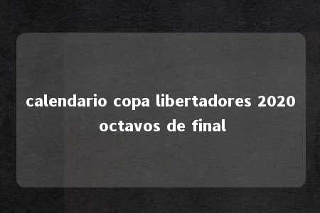 calendario copa libertadores 2020 octavos de final