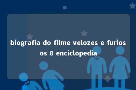 biografia do filme velozes e furiosos 8 enciclopedia