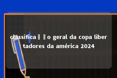 classificação geral da copa libertadores da américa 2024