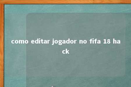 como editar jogador no fifa 18 hack