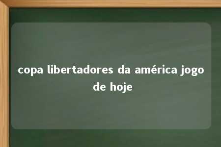 copa libertadores da américa jogo de hoje