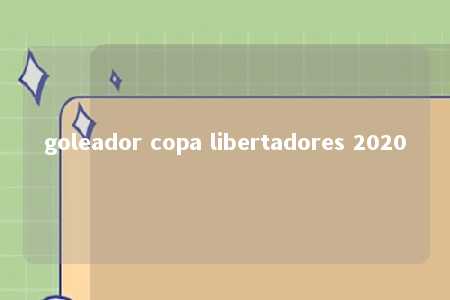 goleador copa libertadores 2020