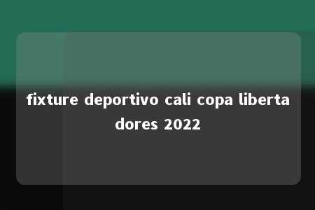 fixture deportivo cali copa libertadores 2022