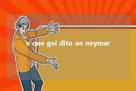 o que goi dito ao neymar