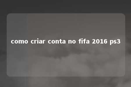 como criar conta no fifa 2016 ps3