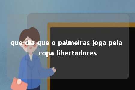 que dia que o palmeiras joga pela copa libertadores