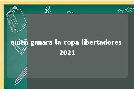 quien ganara la copa libertadores 2021