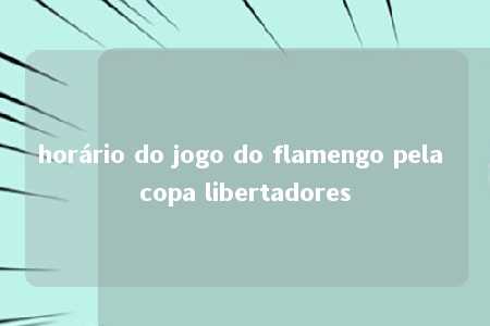 horário do jogo do flamengo pela copa libertadores