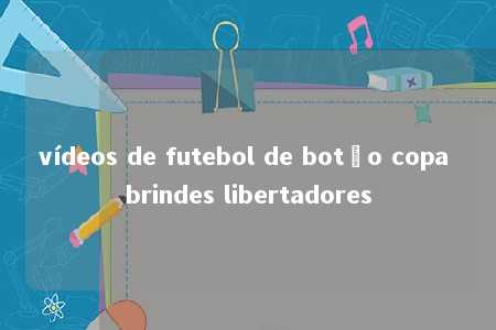 vídeos de futebol de botão copa brindes libertadores