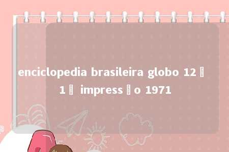 enciclopedia brasileira globo 12ª 1ª impressão 1971