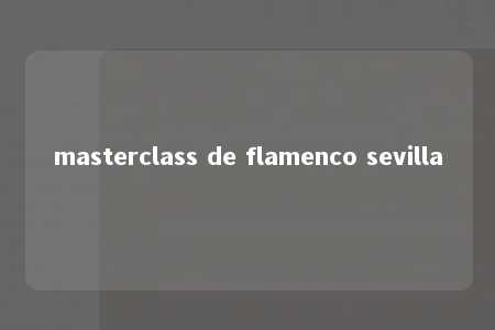 masterclass de flamenco sevilla