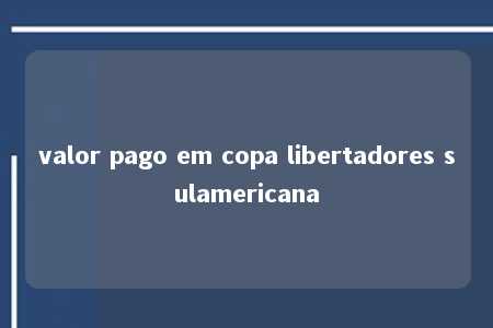 valor pago em copa libertadores sulamericana