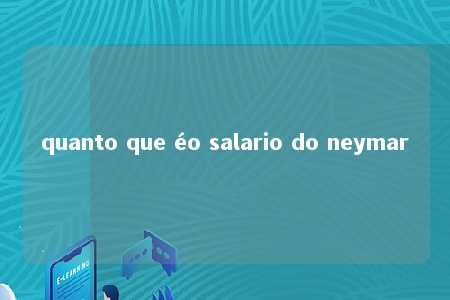 quanto que éo salario do neymar