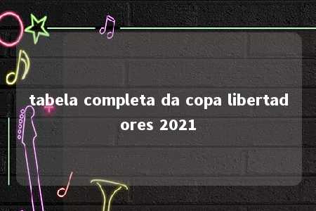 tabela completa da copa libertadores 2021