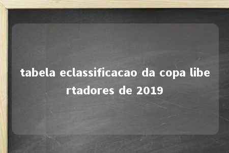 tabela eclassificacao da copa libertadores de 2019