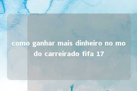 como ganhar mais dinheiro no modo carreirado fifa 17