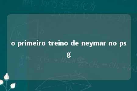 o primeiro treino de neymar no psg