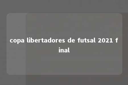 copa libertadores de futsal 2021 final