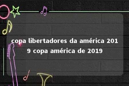 copa libertadores da américa 2019 copa américa de 2019