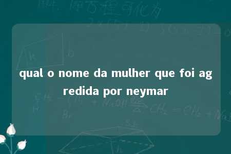 qual o nome da mulher que foi agredida por neymar