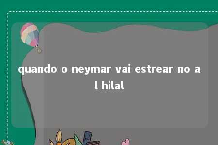 quando o neymar vai estrear no al hilal