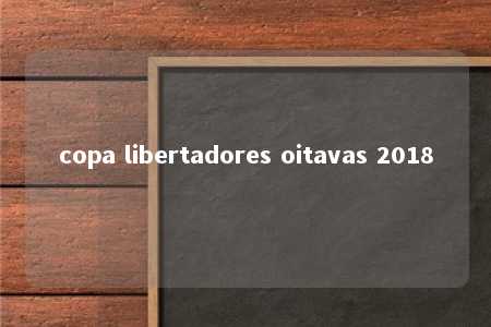 copa libertadores oitavas 2018