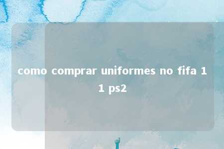 como comprar uniformes no fifa 11 ps2