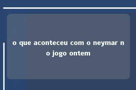 o que aconteceu com o neymar no jogo ontem