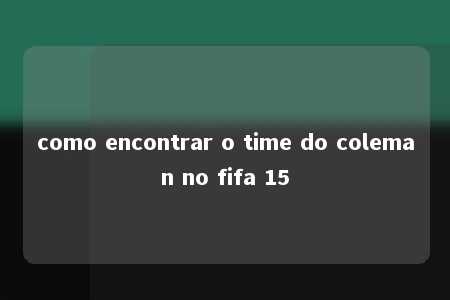 como encontrar o time do coleman no fifa 15