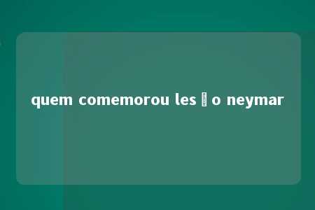 quem comemorou lesão neymar